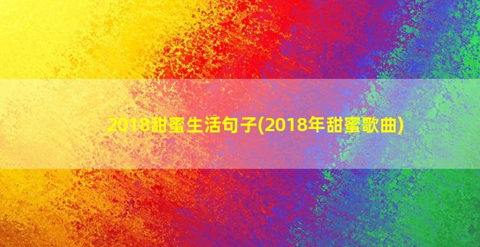 2018甜蜜生活句子(2018年甜蜜歌曲)